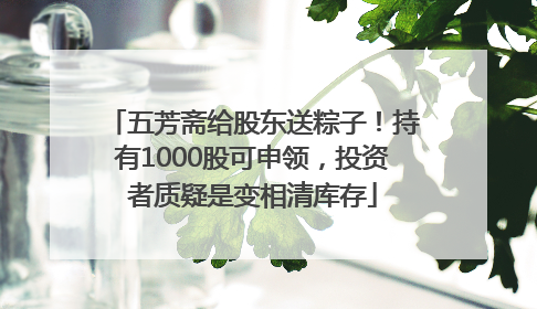 五芳斋给股东送粽子！持有1000股可申领，投资者质疑是变相清库存