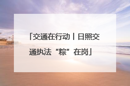 交通在行动丨日照交通执法“粽”在岗