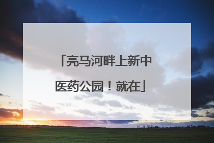 亮马河畔上新中医药公园！就在