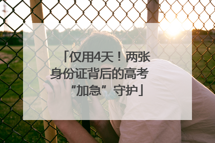 仅用4天！两张身份证背后的高考“加急”守护