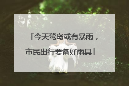今天鹭岛或有暴雨，市民出行要备好雨具