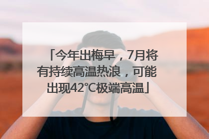 今年出梅早，7月将有持续高温热浪，可能出现42℃极端高温