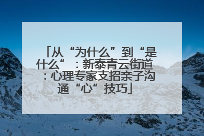从“为什么”到“是什么”：新泰青云街道：心理专家支招亲子沟通“心”技巧