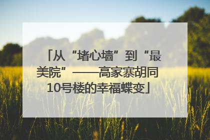 从“堵心墙”到“最美院”——高家寨胡同10号楼的幸福蝶变