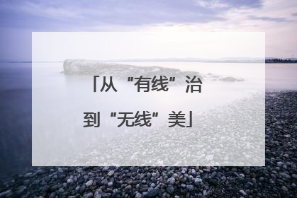 从“有线”治到“无线”美