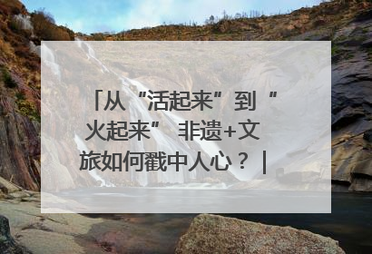 从“活起来”到“火起来” 非遗+文旅如何戳中人心？｜文旅融合看四川