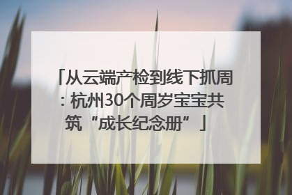 从云端产检到线下抓周：杭州30个周岁宝宝共筑“成长纪念册”