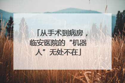 从手术到病房，临安医院的“机器人”无处不在