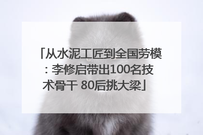 从水泥工匠到全国劳模：李修启带出100名技术骨干 80后挑大梁
