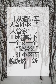 从退伍军人到小区“大管家”，王成勋啃下一个又一个“硬骨头”，让小区面貌焕然一新