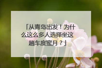 从青岛出发！为什么这么多人选择坐这趟车度蜜月？