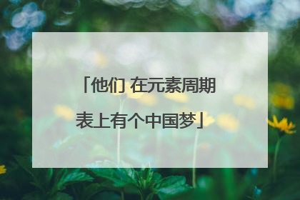 他们 在元素周期表上有个中国梦