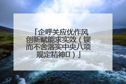 企呼关应优作风 创新赋能求实效（锲而不舍落实中央八项规定精神⑭）
