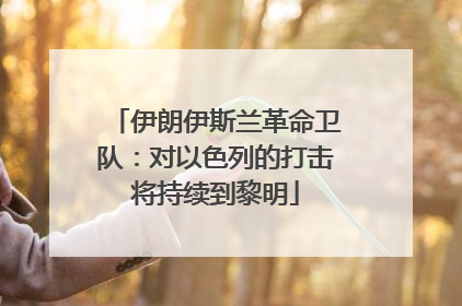 伊朗伊斯兰革命卫队：对以色列的打击将持续到黎明