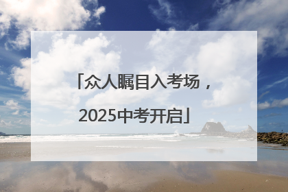 众人瞩目入考场，2025中考开启