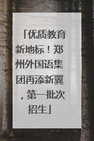 优质教育新地标！郑州外国语集团再添新翼，第一批次招生