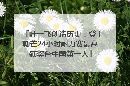 叶一飞创造历史：登上勒芒24小时耐力赛最高领奖台中国第一人