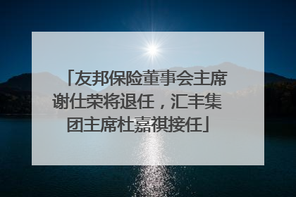 友邦保险董事会主席谢仕荣将退任，汇丰集团主席杜嘉祺接任