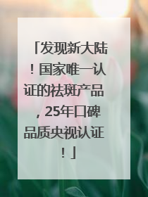 发现新大陆！国家唯一认证的祛斑产品，25年口碑品质央视认证！