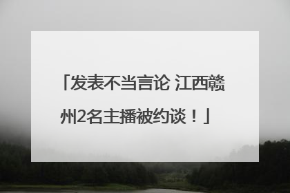 发表不当言论 江西赣州2名主播被约谈！