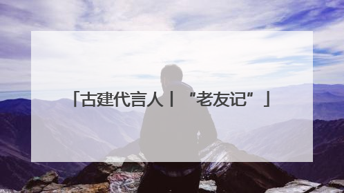 古建代言人丨“老友记”
