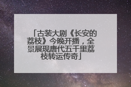古装大剧《长安的荔枝》今晚开播，全景展现唐代五千里荔枝转运传奇
