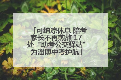 可纳凉休息 陪考家长不再煎熬 17处“助考公交驿站”为淄博中考护航