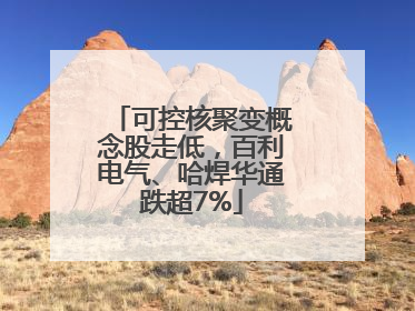 可控核聚变概念股走低，百利电气、哈焊华通跌超7%