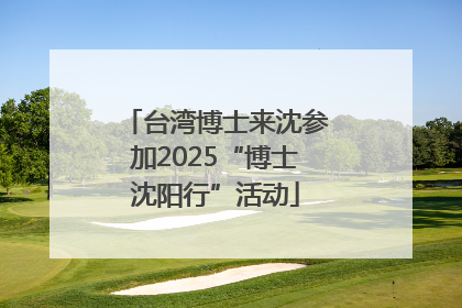 台湾博士来沈参加2025“博士沈阳行”活动