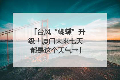 台风“蝴蝶”升级！厦门未来七天都是这个天气→