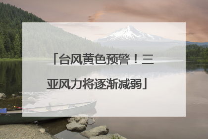 台风黄色预警！三亚风力将逐渐减弱