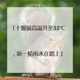 十堰最高温升至33℃，新一轮雨水在路上