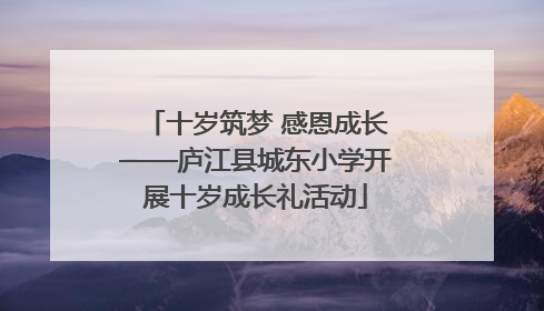 十岁筑梦 感恩成长——庐江县城东小学开展十岁成长礼活动