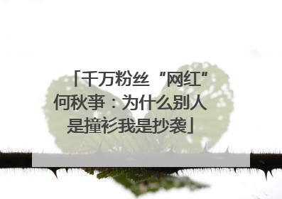 千万粉丝“网红”何秋亊：为什么别人是撞衫我是抄袭