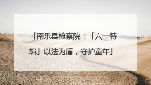 南乐县检察院：「六一特辑」以法为盾，守护童年