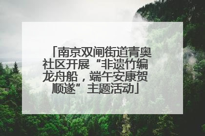 南京双闸街道青奥社区开展“非遗竹编龙舟船，端午安康贺顺遂”主题活动