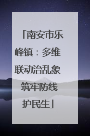南安市乐峰镇：多维联动治乱象 筑牢防线护民生