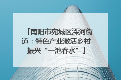 南阳市宛城区溧河街道：特色产业激活乡村振兴“一池春水”