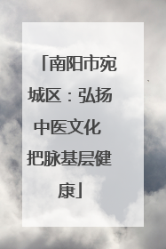 南阳市宛城区：弘扬中医文化 把脉基层健康