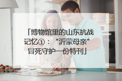 博物馆里的山东抗战记忆①：“沂蒙母亲”冒死守护一份特刊