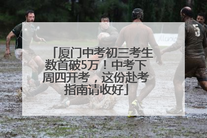 厦门中考初三考生数首破5万！中考下周四开考，这份赴考指南请收好