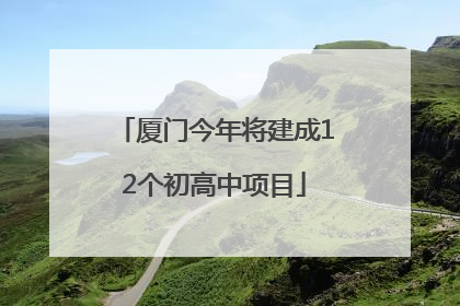 厦门今年将建成12个初高中项目