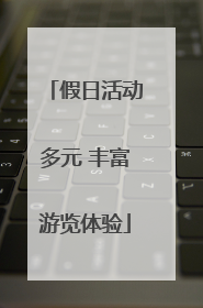 假日活动多元 丰富游览体验