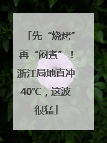 先“烧烤”再“闷煮”！浙江局地直冲40℃，这波很猛