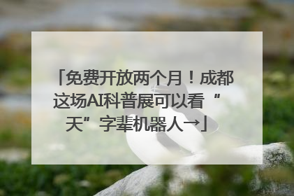免费开放两个月！成都这场AI科普展可以看“天”字辈机器人→