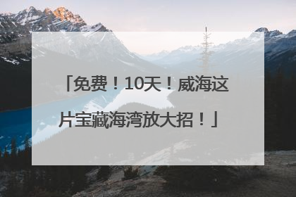 免费！10天！威海这片宝藏海湾放大招！