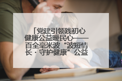 党建引领践初心 健康公益暖民心——百全毫米波“波短情长・守护健康”公益活动进社区