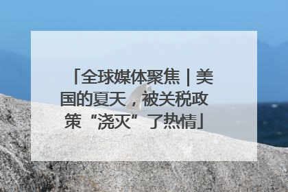 全球媒体聚焦｜美国的夏天，被关税政策“浇灭”了热情