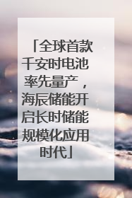 全球首款千安时电池率先量产，海辰储能开启长时储能规模化应用时代