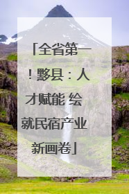 全省第一！黟县：人才赋能 绘就民宿产业新画卷